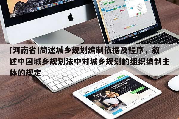 [河南省]簡述城鄉(xiāng)規(guī)劃編制依據及程序，敘述中國城鄉(xiāng)規(guī)劃法中對城鄉(xiāng)規(guī)劃的組織編制主體的規(guī)定