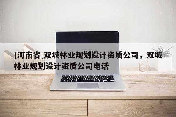 [河南省]雙城林業規劃設計資質公司，雙城林業規劃設計資質公司 *** 