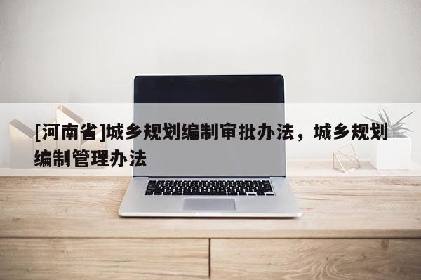 [河南省]城鄉規劃編制審批辦法，城鄉規劃編制管理辦法