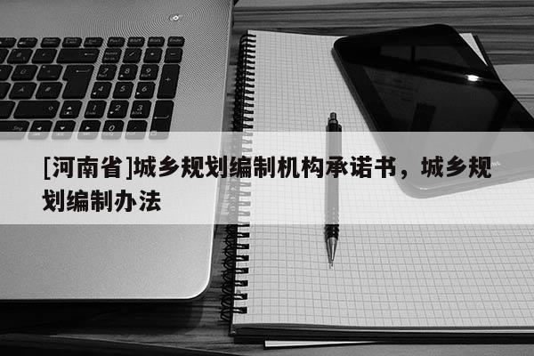 [河南省]城鄉規劃編制機構承諾書，城鄉規劃編制辦法