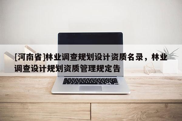 [河南省]林業調查規劃設計資質名錄，林業調查設計規劃資質管理規定告