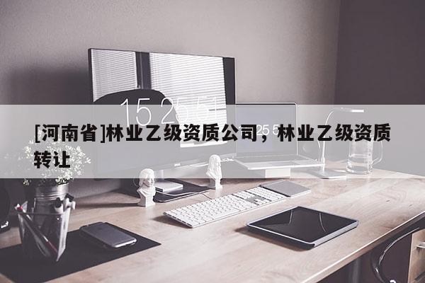 [河南省]林業乙級資質公司，林業乙級資質 *** 