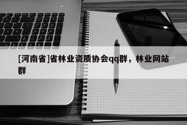 [河南省]省林業資質協會qq群，林業網站群