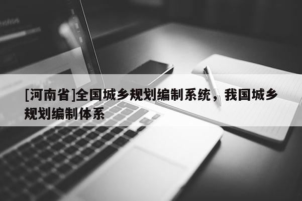 [河南省]全國城鄉規劃編制系統，我國城鄉規劃編制體系