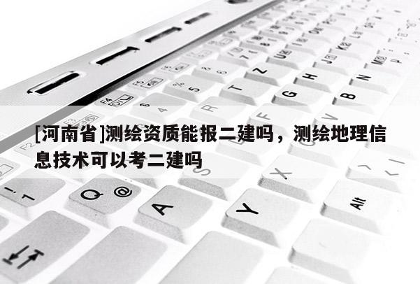 [河南省]測繪資質能報二建嗎，測繪地理信息技術可以考二建嗎