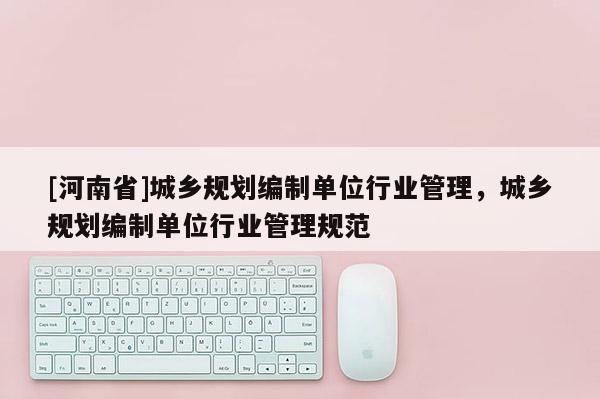 [河南省]城鄉規劃編制單位行業管理，城鄉規劃編制單位行業管理規范