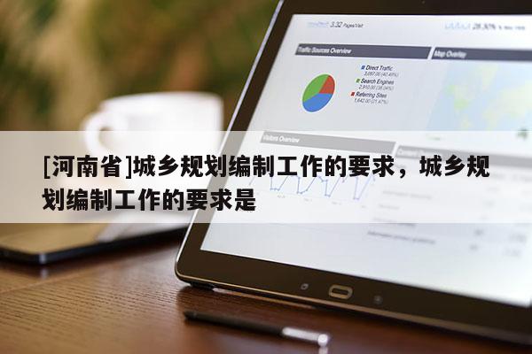 [河南省]城鄉(xiāng)規(guī)劃編制工作的要求，城鄉(xiāng)規(guī)劃編制工作的要求是