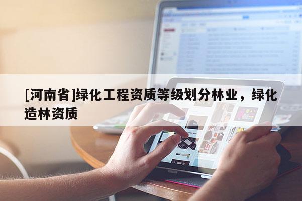 [河南省]綠化工程資質等級劃分林業，綠化造林資質