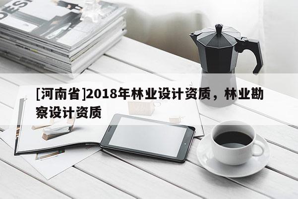 [河南省]2018年林業設計資質，林業勘察設計資質