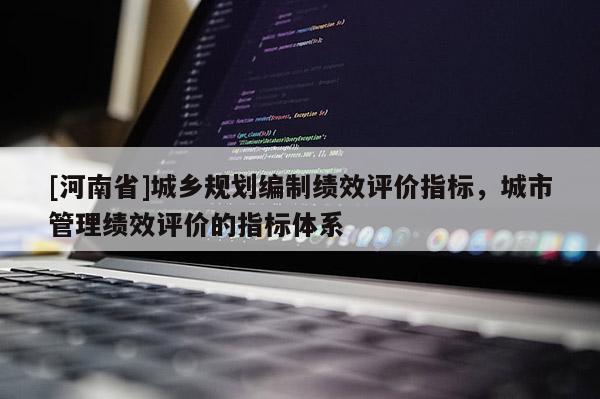 [河南省]城鄉(xiāng)規(guī)劃編制績效評價指標，城市管理績效評價的指標體系