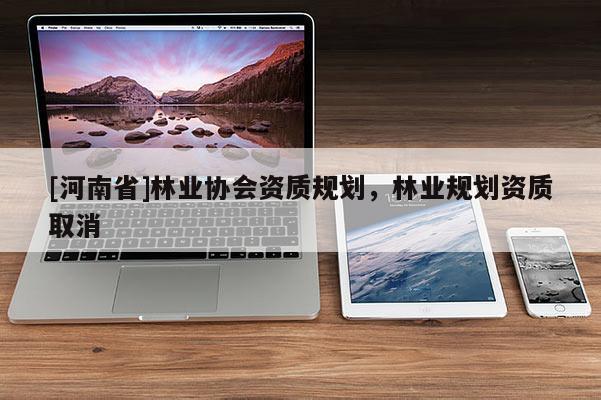 [河南省]林業協會資質規劃，林業規劃資質取消