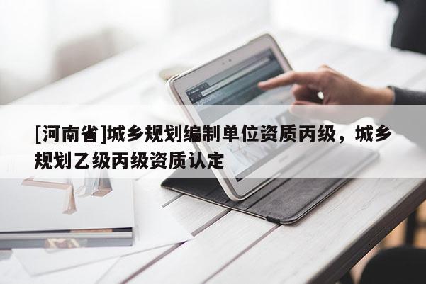 [河南省]城鄉規劃編制單位資質丙級，城鄉規劃乙級丙級資質認定