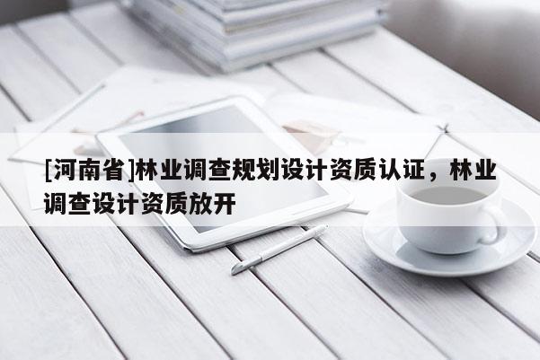 [河南省]林業調查規劃設計資質認證，林業調查設計資質放開