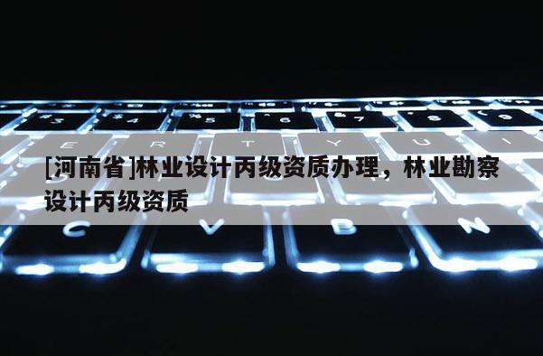 [河南省]林業設計丙級資質辦理，林業勘察設計丙級資質