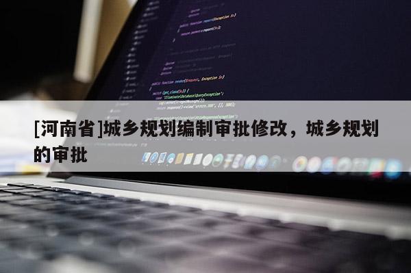 [河南省]城鄉規劃編制審批修改，城鄉規劃的審批