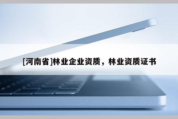 [河南省]林業企業資質，林業資質證書