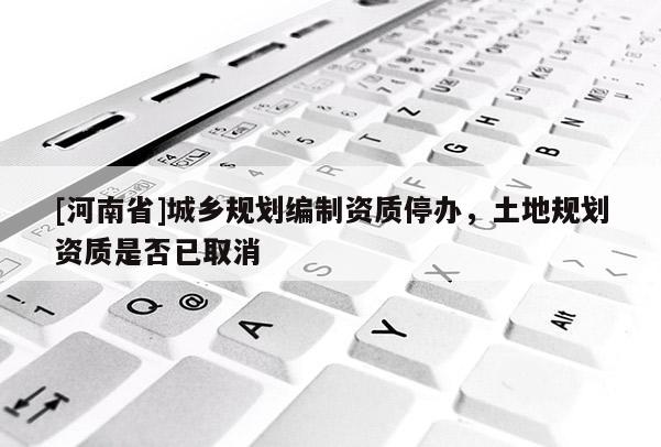 [河南省]城鄉規劃編制資質停辦，土地規劃資質是否已取消