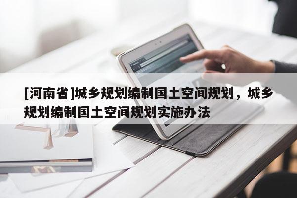 [河南省]城鄉規劃編制國土空間規劃，城鄉規劃編制國土空間規劃實施辦法
