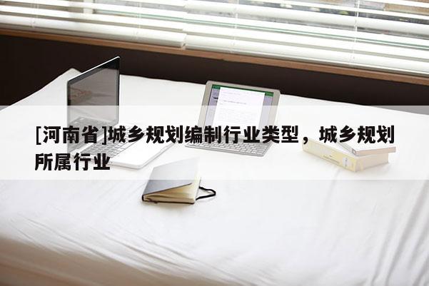 [河南省]城鄉規劃編制行業類型，城鄉規劃所屬行業