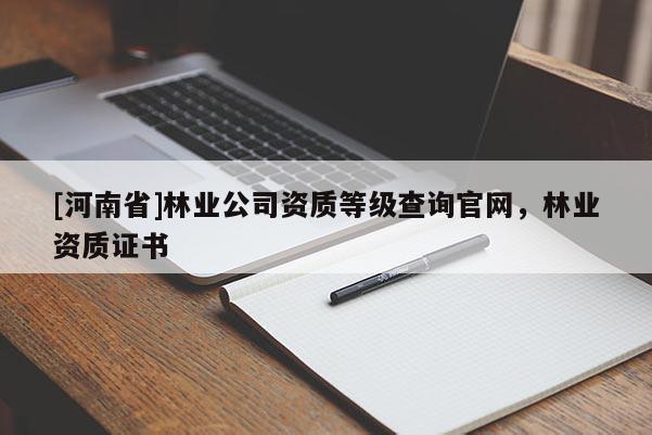 [河南省]林業公司資質等級查詢官網，林業資質證書