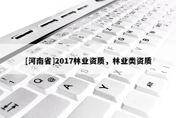 [河南省]2017林業資質，林業類資質