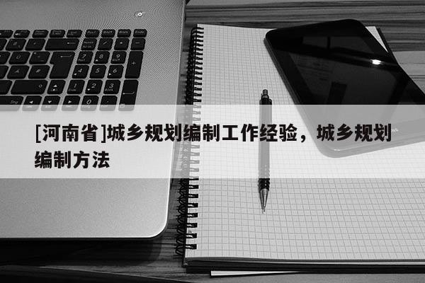 [河南省]城鄉(xiāng)規(guī)劃編制工作經(jīng)驗，城鄉(xiāng)規(guī)劃編制 *** 