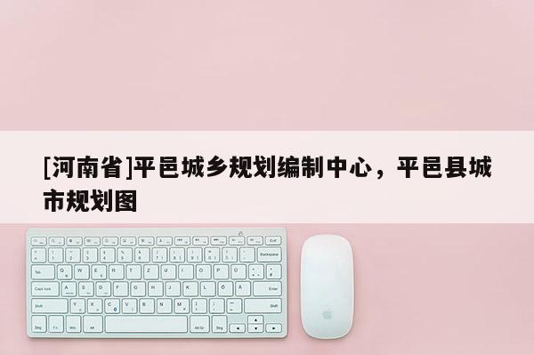 [河南省]平邑城鄉(xiāng)規(guī)劃編制中心，平邑縣城市規(guī)劃圖