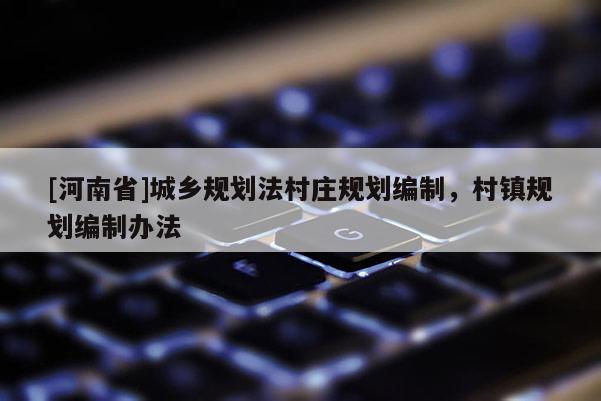[河南省]城鄉(xiāng)規(guī)劃法村莊規(guī)劃編制，村鎮(zhèn)規(guī)劃編制辦法