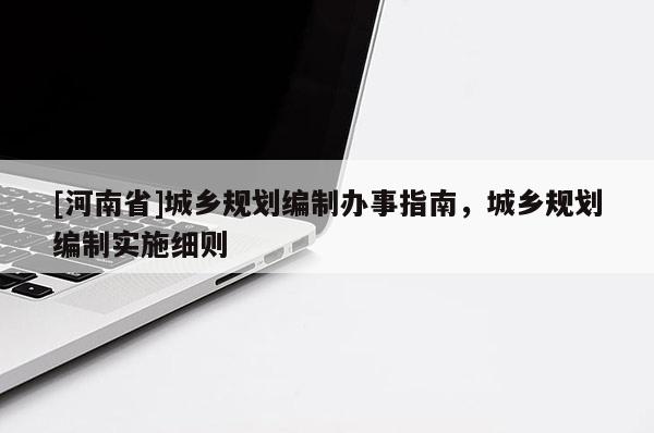 [河南省]城鄉(xiāng)規(guī)劃編制辦事指南，城鄉(xiāng)規(guī)劃編制實施細則