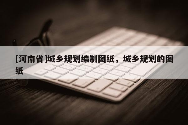 [河南省]城鄉規劃編制圖紙，城鄉規劃的圖紙