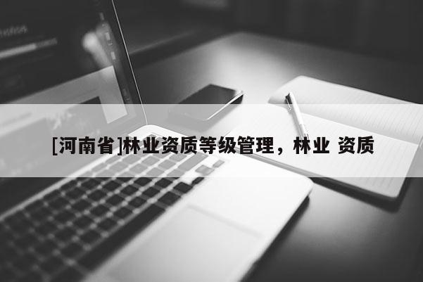 [河南省]林業資質等級管理，林業 資質