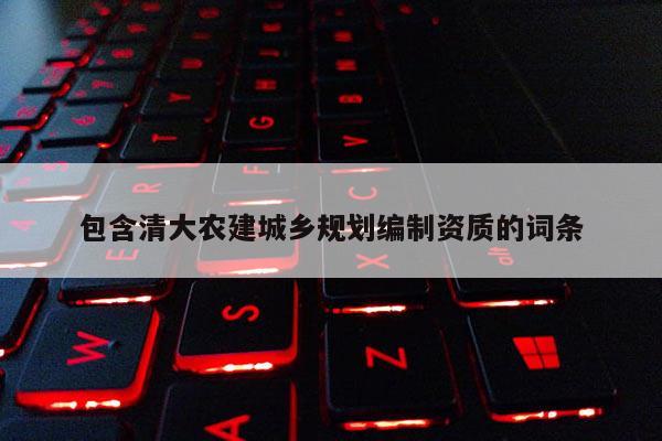 包含清大農建城鄉規劃編制資質的詞條