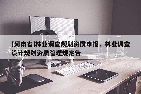 [河南省]林業調查規劃資質申報，林業調查設計規劃資質管理規定告