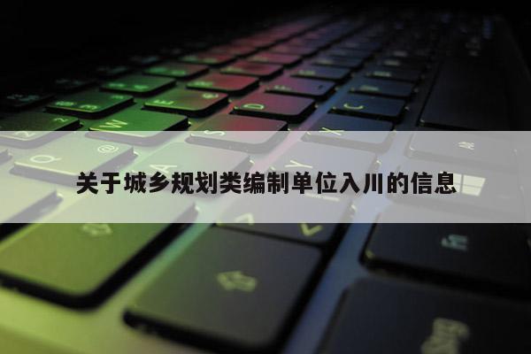 關于城鄉規劃類編制單位入川的信息