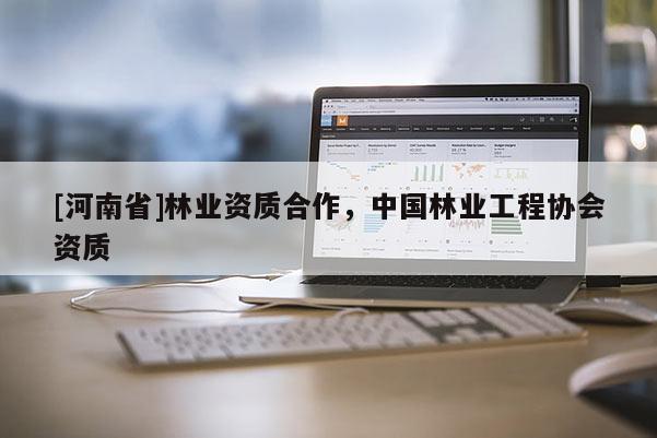 [河南省]林業資質合作，中國林業工程協會資質