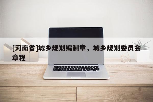 [河南省]城鄉規劃編制章，城鄉規劃委員會章程
