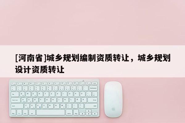 [河南省]城鄉規劃編制資質 *** ，城鄉規劃設計資質 *** 