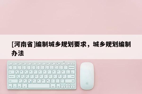 [河南省]編制城鄉規劃要求，城鄉規劃編制辦法