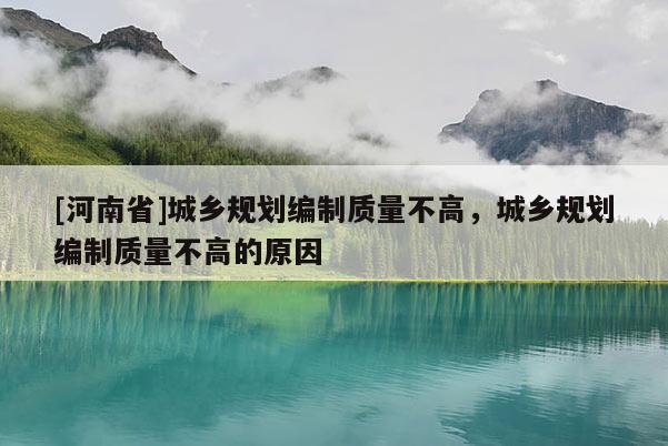 [河南省]城鄉規劃編制質量不高，城鄉規劃編制質量不高的原因