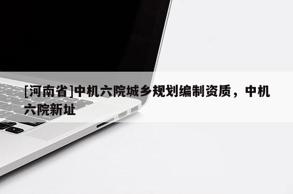 [河南省]中機六院城鄉規劃編制資質，中機六院新址