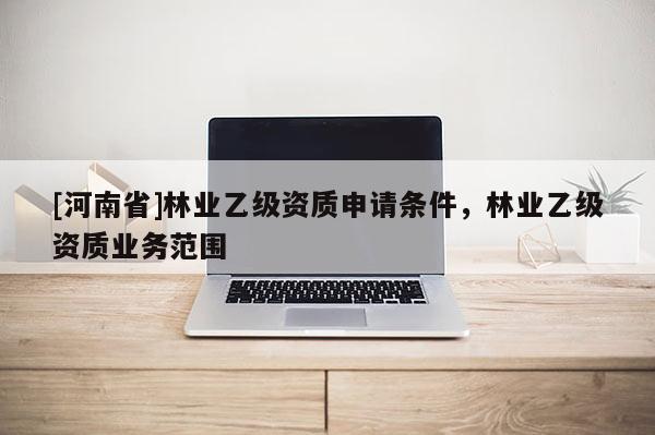 [河南省]林業乙級資質申請條件，林業乙級資質業務范圍