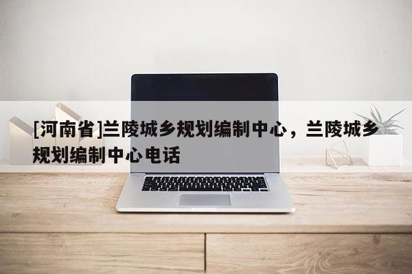 [河南省]蘭陵城鄉規劃編制中心，蘭陵城鄉規劃編制中心 *** 