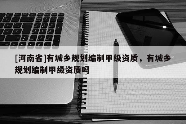 [河南省]有城鄉規劃編制甲級資質，有城鄉規劃編制甲級資質嗎
