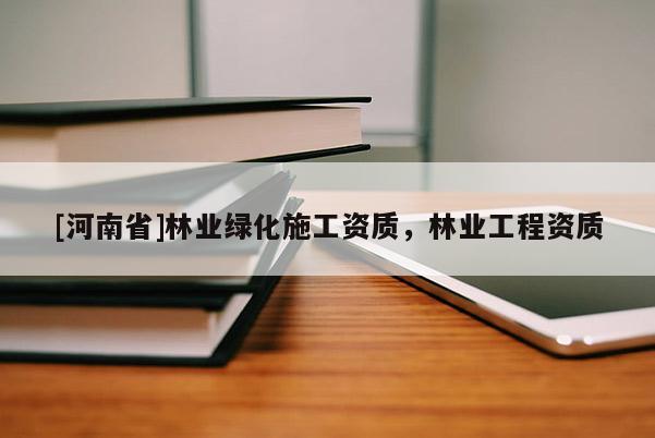 [河南省]林業綠化施工資質，林業工程資質