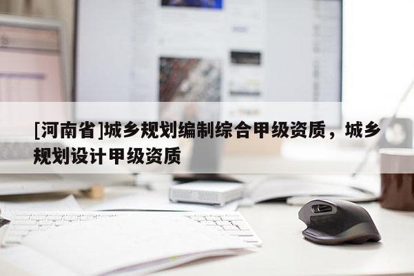 [河南省]城鄉規劃編制綜合甲級資質，城鄉規劃設計甲級資質