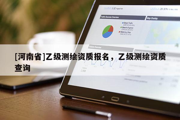 [河南省]乙級測繪資質報名，乙級測繪資質查詢