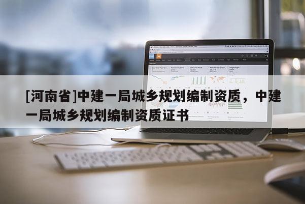 [河南省]中建一局城鄉規劃編制資質，中建一局城鄉規劃編制資質證書