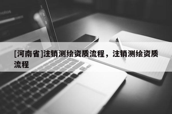 [河南省]注銷測繪資質流程，注銷測繪資質流程