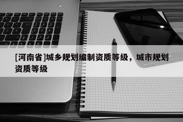 [河南省]城鄉規劃編制資質等級，城市規劃資質等級