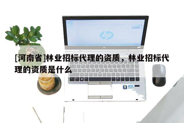 [河南省]林業招標 *** 的資質，林業招標 *** 的資質是什么